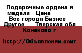 Подарочные ордена и медали › Цена ­ 5 400 - Все города Бизнес » Другое   . Тверская обл.,Конаково г.